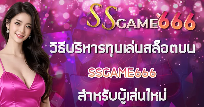 วิธีบริหารทุนเล่นสล็อตบน SSGAME666 สำหรับผู้เล่นใหม่