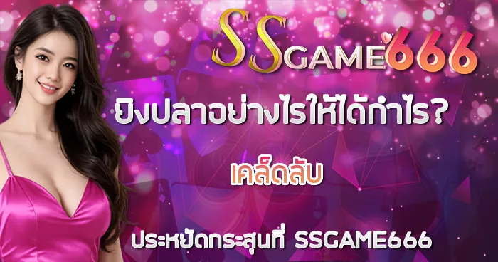 ยิงปลาอย่างไรให้ได้กำไร? เคล็ดลับประหยัดกระสุนที่ SSGAME666